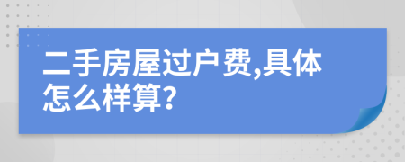 二手房屋过户费,具体怎么样算？