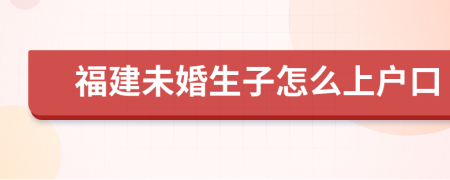 福建未婚生子怎么上户口