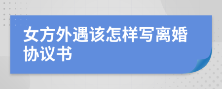 女方外遇该怎样写离婚协议书