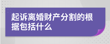 起诉离婚财产分割的根据包括什么