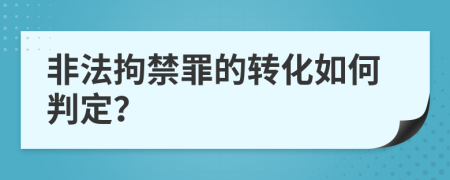 非法拘禁罪的转化如何判定？