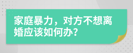 家庭暴力，对方不想离婚应该如何办？