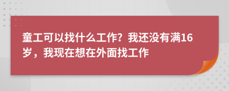 童工可以找什么工作？我还没有满16岁，我现在想在外面找工作