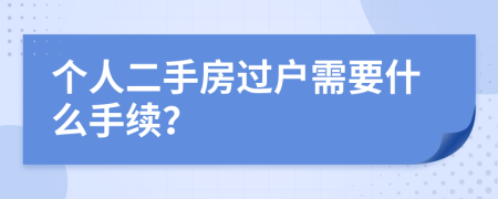 个人二手房过户需要什么手续？