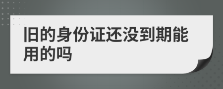 旧的身份证还没到期能用的吗