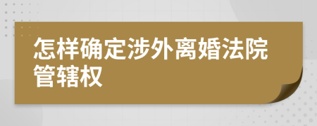 怎样确定涉外离婚法院管辖权