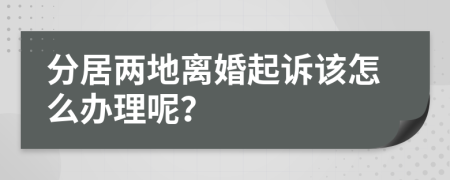 分居两地离婚起诉该怎么办理呢？