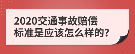 2020交通事故赔偿标准是应该怎么样的？