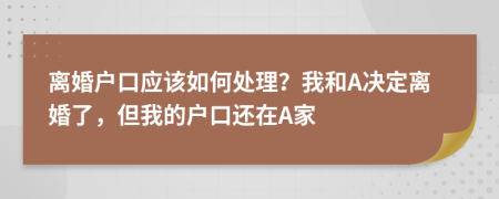 离婚户口应该如何处理？我和A决定离婚了，但我的户口还在A家