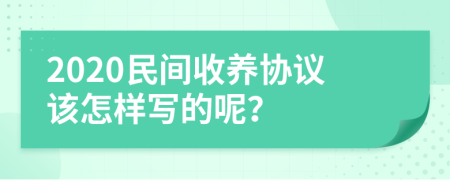 2020民间收养协议该怎样写的呢？