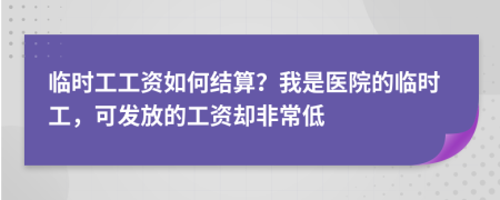 临时工工资如何结算？我是医院的临时工，可发放的工资却非常低