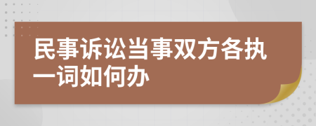 民事诉讼当事双方各执一词如何办