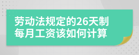 劳动法规定的26天制每月工资该如何计算