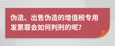 伪造、出售伪造的增值税专用发票罪会如何判刑的呢？