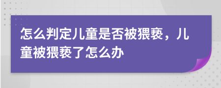 怎么判定儿童是否被猥亵，儿童被猥亵了怎么办