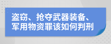 盗窃、抢夺武器装备、军用物资罪该如何判刑