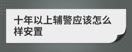 十年以上辅警应该怎么样安置