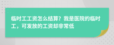 临时工工资怎么结算？我是医院的临时工，可发放的工资却非常低