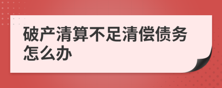 破产清算不足清偿债务怎么办