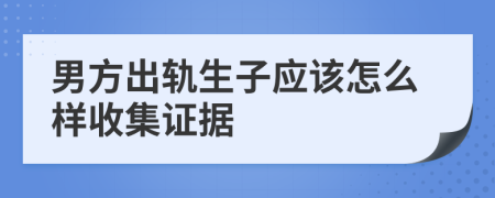 男方出轨生子应该怎么样收集证据