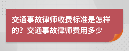 交通事故律师收费标准是怎样的？交通事故律师费用多少