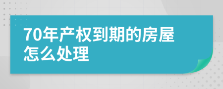 70年产权到期的房屋怎么处理