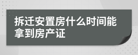 拆迁安置房什么时间能拿到房产证