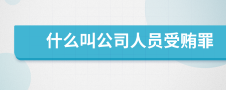 什么叫公司人员受贿罪