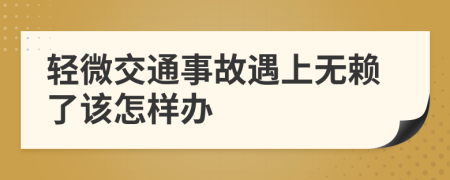 轻微交通事故遇上无赖了该怎样办