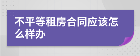 不平等租房合同应该怎么样办