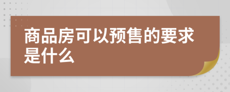 商品房可以预售的要求是什么