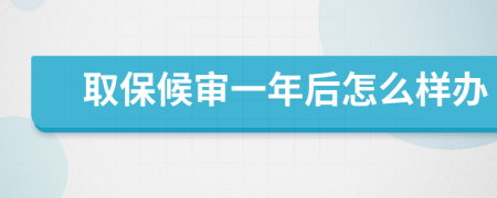 取保候审一年后怎么样办