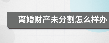 离婚财产未分割怎么样办