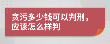 贪污多少钱可以判刑，应该怎么样判