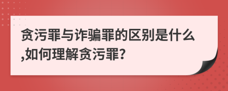 贪污罪与诈骗罪的区别是什么,如何理解贪污罪？