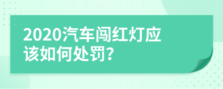 2020汽车闯红灯应该如何处罚？