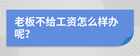 老板不给工资怎么样办呢？