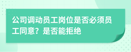 公司调动员工岗位是否必须员工同意？是否能拒绝