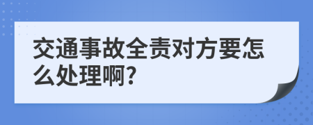 交通事故全责对方要怎么处理啊?