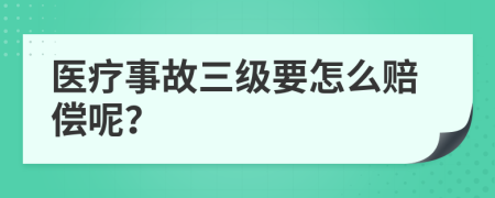 医疗事故三级要怎么赔偿呢？