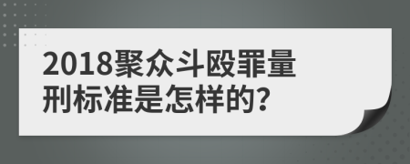 2018聚众斗殴罪量刑标准是怎样的？