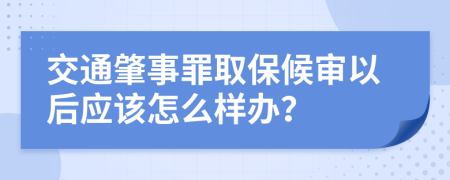 交通肇事罪取保候审以后应该怎么样办？