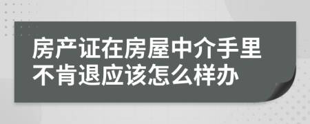 房产证在房屋中介手里不肯退应该怎么样办