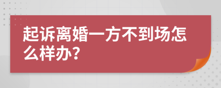 起诉离婚一方不到场怎么样办？