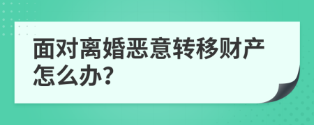 面对离婚恶意转移财产怎么办？