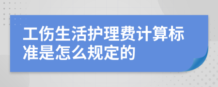 工伤生活护理费计算标准是怎么规定的