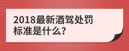 2018最新酒驾处罚标准是什么？