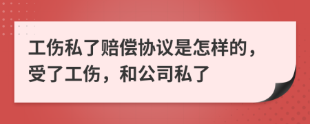 工伤私了赔偿协议是怎样的，受了工伤，和公司私了