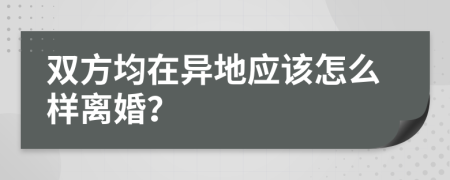 双方均在异地应该怎么样离婚？