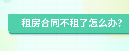 租房合同不租了怎么办？